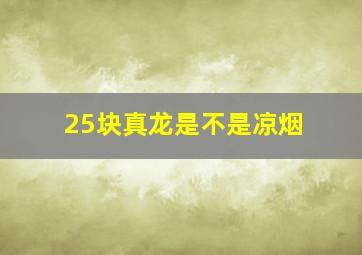 25块真龙是不是凉烟