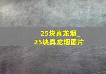 25块真龙烟_25块真龙烟图片