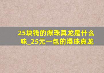 25块钱的爆珠真龙是什么味_25元一包的爆珠真龙