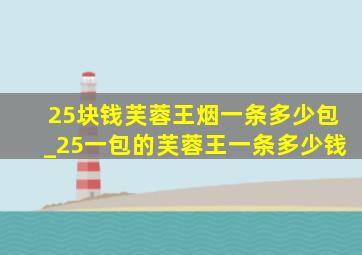 25块钱芙蓉王烟一条多少包_25一包的芙蓉王一条多少钱