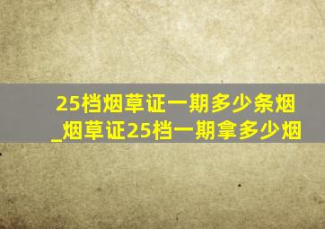 25档烟草证一期多少条烟_烟草证25档一期拿多少烟