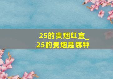 25的贵烟红盒_25的贵烟是哪种