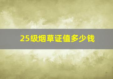 25级烟草证值多少钱