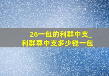 26一包的利群中支_利群尊中支多少钱一包