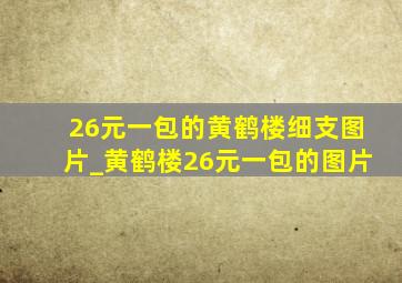 26元一包的黄鹤楼细支图片_黄鹤楼26元一包的图片