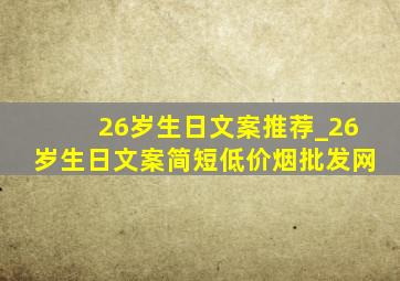 26岁生日文案推荐_26岁生日文案简短(低价烟批发网)