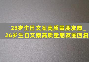 26岁生日文案高质量朋友圈_26岁生日文案高质量朋友圈回复