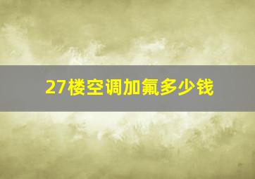 27楼空调加氟多少钱