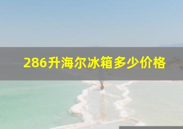 286升海尔冰箱多少价格