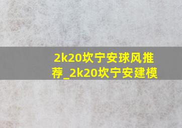 2k20坎宁安球风推荐_2k20坎宁安建模