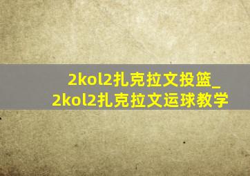 2kol2扎克拉文投篮_2kol2扎克拉文运球教学