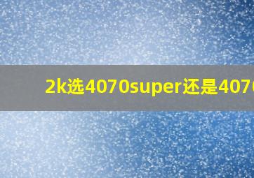 2k选4070super还是4070ti