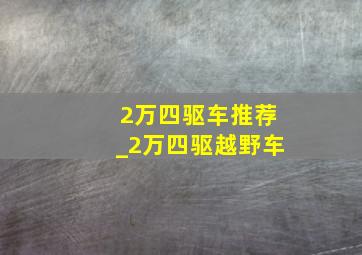 2万四驱车推荐_2万四驱越野车