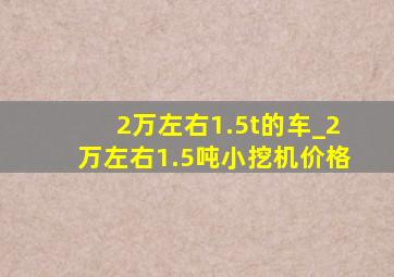 2万左右1.5t的车_2万左右1.5吨小挖机价格