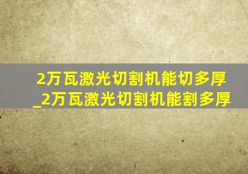 2万瓦激光切割机能切多厚_2万瓦激光切割机能割多厚