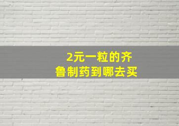 2元一粒的齐鲁制药到哪去买