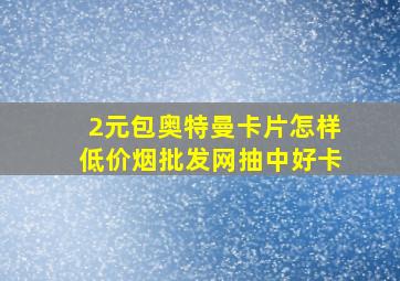 2元包奥特曼卡片怎样(低价烟批发网)抽中好卡