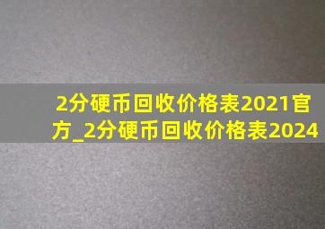 2分硬币回收价格表2021官方_2分硬币回收价格表2024