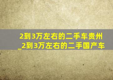 2到3万左右的二手车贵州_2到3万左右的二手国产车