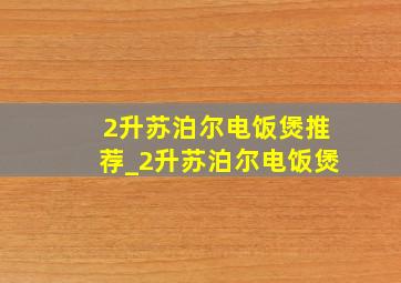 2升苏泊尔电饭煲推荐_2升苏泊尔电饭煲