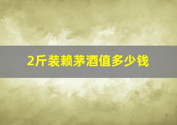 2斤装赖茅酒值多少钱