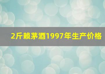 2斤赖茅酒1997年生产价格