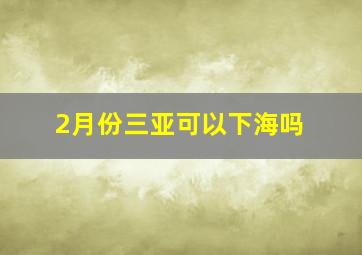 2月份三亚可以下海吗