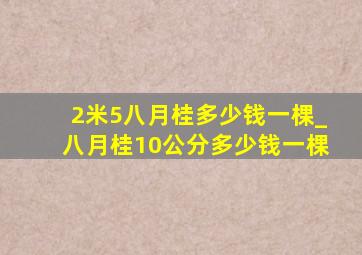 2米5八月桂多少钱一棵_八月桂10公分多少钱一棵