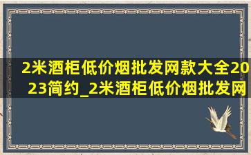 2米酒柜(低价烟批发网)款大全2023简约_2米酒柜(低价烟批发网)款大全