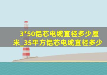 3*50铝芯电缆直径多少厘米_35平方铝芯电缆直径多少