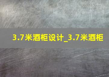 3.7米酒柜设计_3.7米酒柜