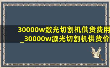 30000w激光切割机供货费用_30000w激光切割机供货价格