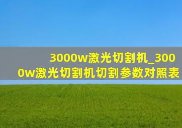 3000w激光切割机_3000w激光切割机切割参数对照表