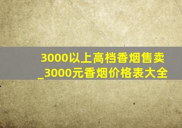 3000以上高档香烟售卖_3000元香烟价格表大全