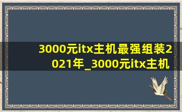 3000元itx主机最强组装2021年_3000元itx主机最强组装