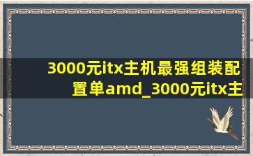 3000元itx主机最强组装配置单amd_3000元itx主机最强组装