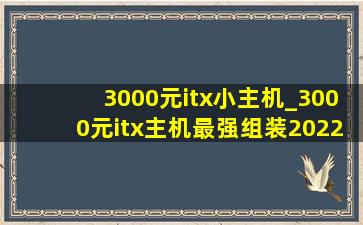 3000元itx小主机_3000元itx主机最强组装2022年