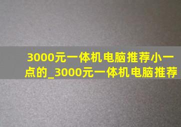 3000元一体机电脑推荐小一点的_3000元一体机电脑推荐