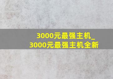 3000元最强主机_3000元最强主机全新