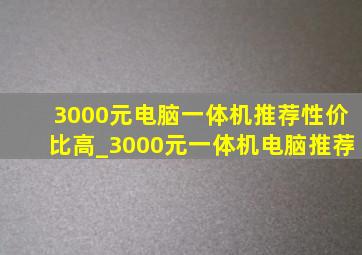 3000元电脑一体机推荐性价比高_3000元一体机电脑推荐