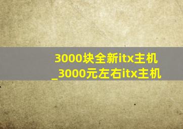 3000块全新itx主机_3000元左右itx主机