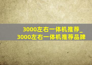 3000左右一体机推荐_3000左右一体机推荐品牌