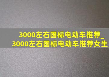 3000左右国标电动车推荐_3000左右国标电动车推荐女生