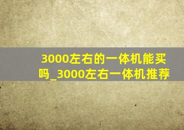 3000左右的一体机能买吗_3000左右一体机推荐