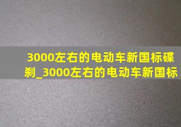 3000左右的电动车新国标碟刹_3000左右的电动车新国标