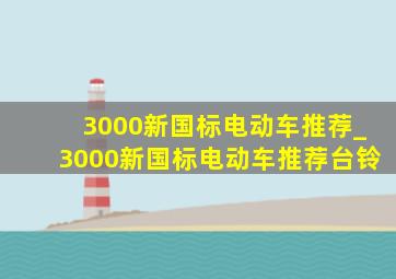 3000新国标电动车推荐_3000新国标电动车推荐台铃