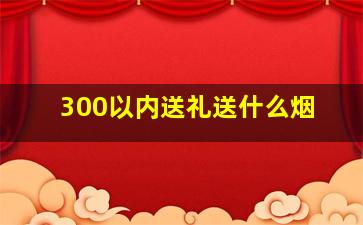 300以内送礼送什么烟