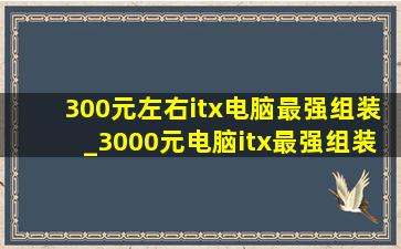 300元左右itx电脑最强组装_3000元电脑itx最强组装