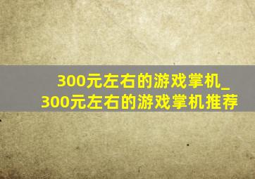 300元左右的游戏掌机_300元左右的游戏掌机推荐