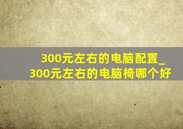 300元左右的电脑配置_300元左右的电脑椅哪个好